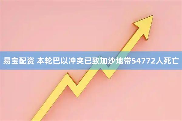 易宝配资 本轮巴以冲突已致加沙地带54772人死亡