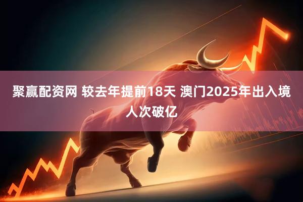 聚赢配资网 较去年提前18天 澳门2025年出入境人次破亿