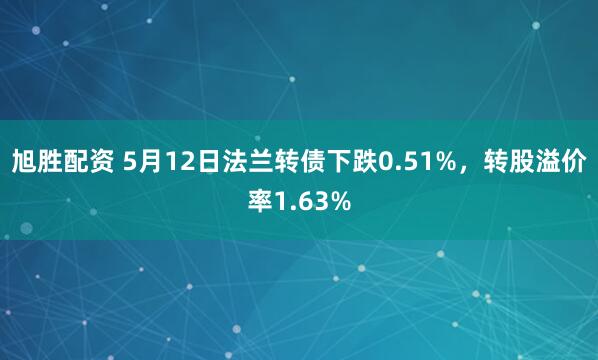 旭胜配资 5月12日法兰转债下跌0.51%，转股溢价率1.63%