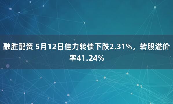 融胜配资 5月12日佳力转债下跌2.31%,转股溢价率41.24%