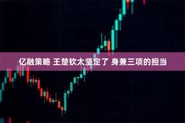 亿融策略 王楚钦太坚定了 身兼三项的担当