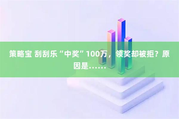 策略宝 刮刮乐“中奖”100万,领奖却被拒?原因是……