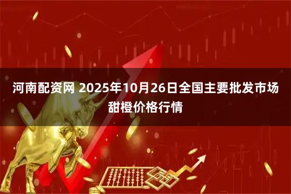 河南配资网 2025年10月26日全国主要批发市场甜橙价格行情