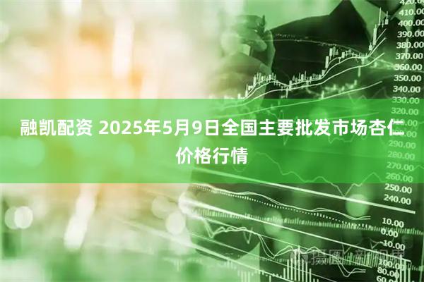 融凯配资 2025年5月9日全国主要批发市场杏仁价格行情