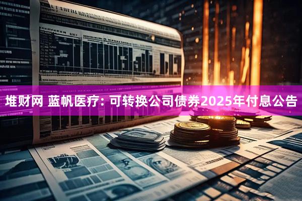 堆财网 蓝帆医疗: 可转换公司债券2025年付息公告