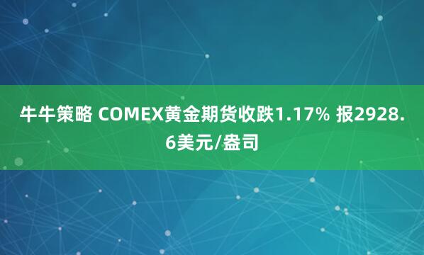 牛牛策略 COMEX黄金期货收跌1.17% 报2928.6美元/盎司