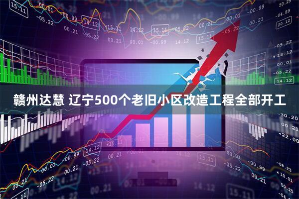 赣州达慧 辽宁500个老旧小区改造工程全部开工