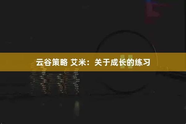 云谷策略 艾米：关于成长的练习