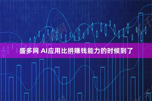 盛多网 AI应用比拼赚钱能力的时候到了