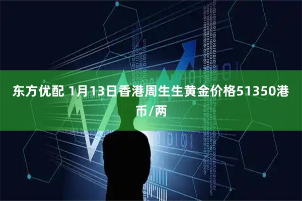 东方优配 1月13日香港周生生黄金价格51350港币/两